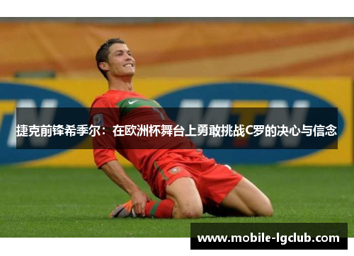 捷克前锋希季尔:在欧洲杯舞台上勇敢挑战C罗的决心与信念 捷克前锋希季尔:在欧洲杯舞台上勇敢挑战C罗的决心与信念