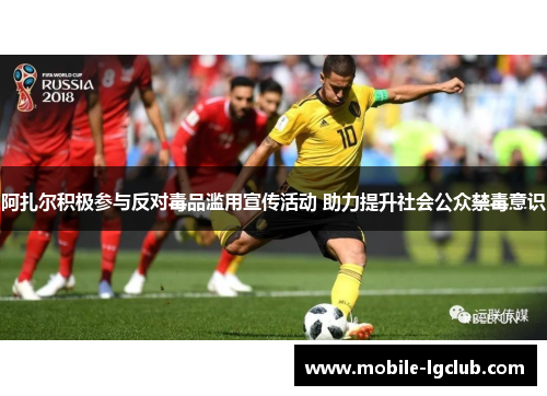 阿扎尔积极参与反对毒品滥用宣传活动 助力提升社会公众禁毒意识 阿扎尔积极参与反对毒品滥用宣传活动 助力提升社会公众禁毒意识