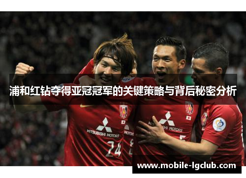 浦和红钻夺得亚冠冠军的关键策略与背后秘密分析 浦和红钻夺得亚冠冠军的关键策略与背后秘密分析