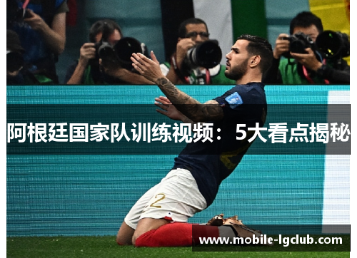 阿根廷国家队训练视频:5大看点揭秘 阿根廷国家队训练视频:5大看点揭秘