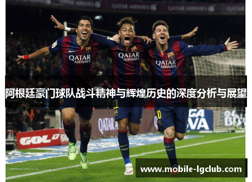 阿根廷豪门球队战斗精神与辉煌历史的深度分析与展望 阿根廷豪门球队战斗精神与辉煌历史的深度分析与展望