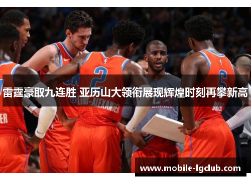 雷霆豪取九连胜 亚历山大领衔展现辉煌时刻再攀新高 雷霆豪取九连胜 亚历山大领衔展现辉煌时刻再攀新高
