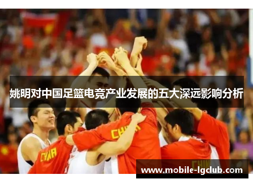 姚明对中国足篮电竞产业发展的五大深远影响分析