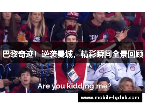 巴黎奇迹！逆袭曼城，精彩瞬间全景回顾