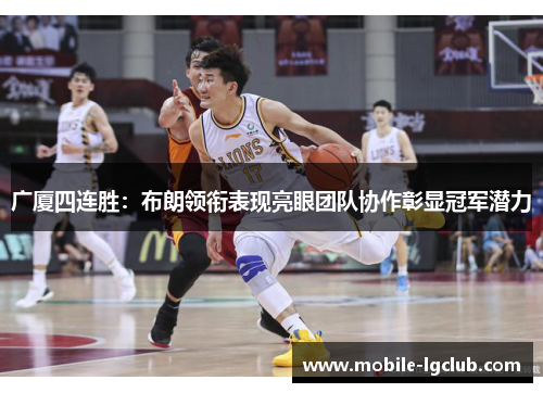 广厦四连胜：布朗领衔表现亮眼团队协作彰显冠军潜力