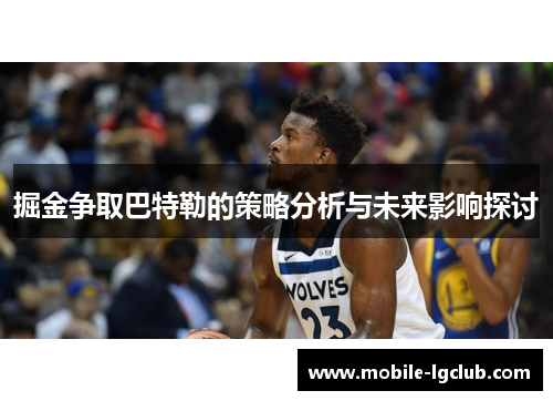 掘金争取巴特勒的策略分析与未来影响探讨