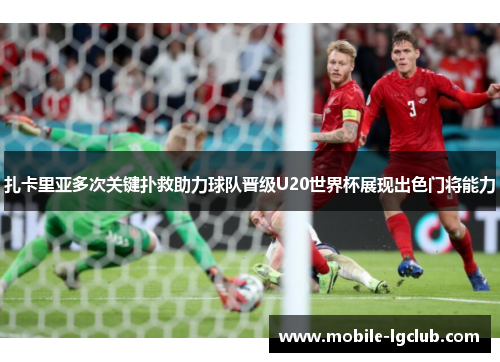 扎卡里亚多次关键扑救助力球队晋级U20世界杯展现出色门将能力
