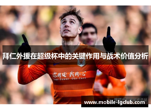 拜仁外援在超级杯中的关键作用与战术价值分析