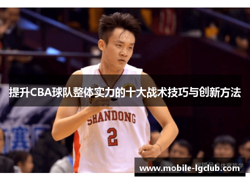 提升CBA球队整体实力的十大战术技巧与创新方法