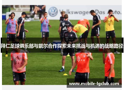 拜仁足球俱乐部与戴尔合作探索未来挑战与机遇的战略路径