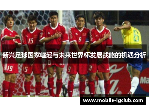 新兴足球国家崛起与未来世界杯发展战略的机遇分析