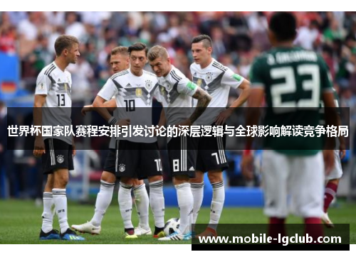 世界杯国家队赛程安排引发讨论的深层逻辑与全球影响解读竞争格局