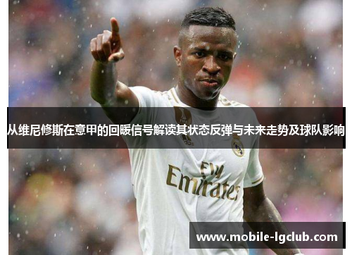 从维尼修斯在意甲的回暖信号解读其状态反弹与未来走势及球队影响 从维尼修斯在意甲的回暖信号解读其状态反弹与未来走势及球队影响