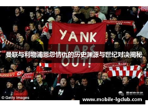 曼联与利物浦恩怨情仇的历史渊源与世纪对决揭秘