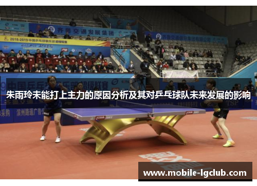 朱雨玲未能打上主力的原因分析及其对乒乓球队未来发展的影响