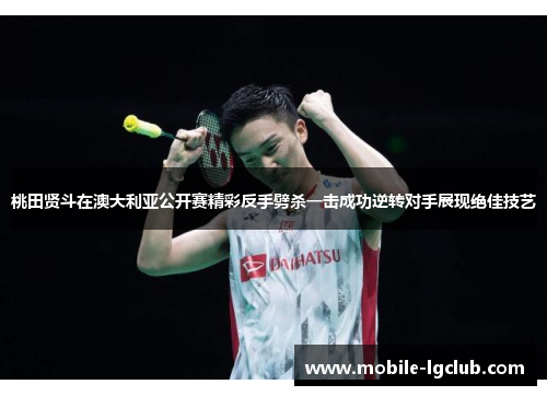 桃田贤斗在澳大利亚公开赛精彩反手劈杀一击成功逆转对手展现绝佳技艺