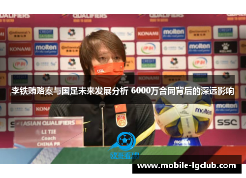 李铁贿赂案与国足未来发展分析 6000万合同背后的深远影响
