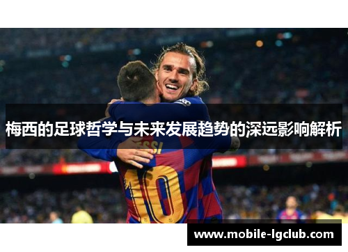 梅西的足球哲学与未来发展趋势的深远影响解析