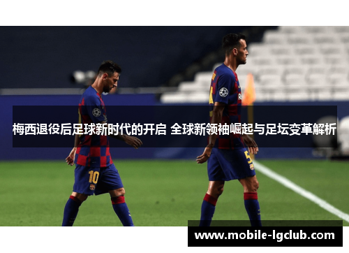 梅西退役后足球新时代的开启 全球新领袖崛起与足坛变革解析
