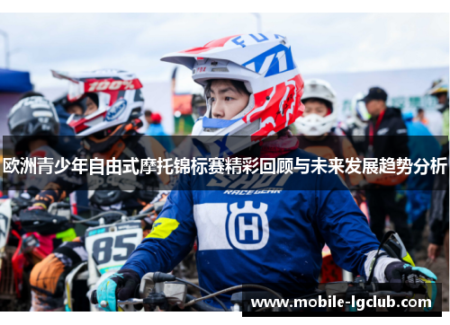 欧洲青少年自由式摩托锦标赛精彩回顾与未来发展趋势分析