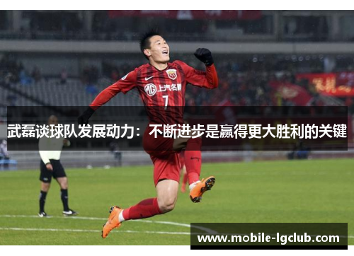 武磊谈球队发展动力：不断进步是赢得更大胜利的关键