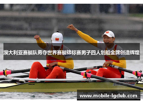 澳大利亚赛艇队勇夺世界赛艇锦标赛男子四人划船金牌创造辉煌