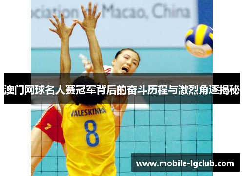 澳门网球名人赛冠军背后的奋斗历程与激烈角逐揭秘