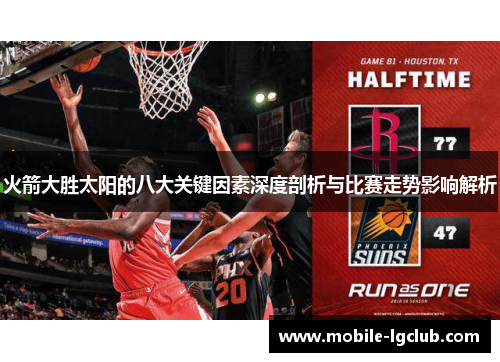 火箭大胜太阳的八大关键因素深度剖析与比赛走势影响解析