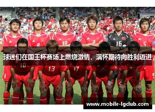 球迷们在国王杯赛场上燃烧激情，满怀期待向胜利迈进