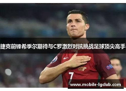捷克前锋希季尔期待与C罗激烈对抗挑战足球顶尖高手